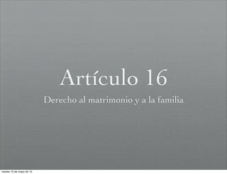 Artículo 16
                          Derecho al matrimonio y a la familia




martes 15 de mayo de 12
 