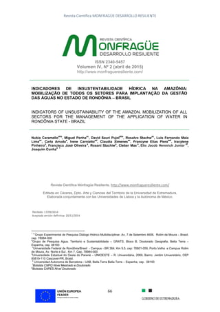 Revista Científica MONFRAGÜE DESARROLLO RESILIENTE
66
ISSN 2340-5457
Volumen IV, Nº 2 (abril de 2015)
http://www.monfragueresiliente.com/
INDICADORES DE INSUSTENTABILIDADE HÍDRICA NA AMAZÔNIA:
MOBILIZAÇÃO DE TODOS OS SETORES PARA IMPLANTAÇÃO DA GESTÃO
DAS ÁGUAS NO ESTADO DE RONDÔNIA – BRASIL
INDICATORS OF UNSUSTAINABILITY OF THE AMAZON. MOBILIZATION OF ALL
SECTORS FOR THE MANAGEMENT OF THE APPLICATION OF WATER IN
RONDÔNIA STATE - BRAZIL
Nubia Caramello
abe
, Miguel Penha
ac
, David Saurí Pujol
abe
, Rosalvo Stachw
ac
, Luis Fernando Maia
Lima
ac
, Carla Arruda
a
, Irene Carniatto
ad
, Claudia Ximenes
ac
, Francyne Elias Piera
aef
, Iracylene
Pinheiro
a
, Francisco José Oliveira
a
, Rosani Stachiw
a
, Cleber Max
a
, Elio Jacob Hennrich Junior
df
,
Joaquim Cunha
a 1
Revista Científica Monfragüe Resiliente. http://www.monfragueresiliente.com/
Editada en Cáceres, Dpto. Arte y Ciencias del Territorio de la Universidad de Extremadura.
Elaborada conjuntamente con las Universidades de Lisboa y la Autónoma de México.
Recibido: 17/09/2014
Aceptada versión definitiva: 20/11/2014
1 a
Grupo Experimental de Pesquisa Diálogo Hidrico Multidisciplinar, Av, 7 de Setembro 4606, Rolim de Moura – Brasil,
cep. 78984-000
b
Grupo de Pesquisa Agua, Territorio e Sustentabilidade – GRATS, Bloco B, Doutorado Geografia, Bella Terra –
Espanha, cep. 08193
c
Universidade Federal de Rondônia/Brasil - Campus - BR 364, Km 9,5. cep: 76801-059, Porto Velho e Campus Rolim
de Moura, Av. Norte e Sul , Km 7, Cep. 78984-000
d
Universidade Estadual do Oeste do Paraná – UNIOESTE – R. Universitária, 2069, Bairro: Jardim Universitário, CEP
85819-110 Cascavel-PR, Brasil.
e
Universidad Autonoma de Barcelona - UAB, Bella Terra Bella Terra – Espanha, cep. 08193
f
Bolsista CNPQ Nível Mestrado e Doutorado
g
Bolsista CAPES Nível Doutorado
 