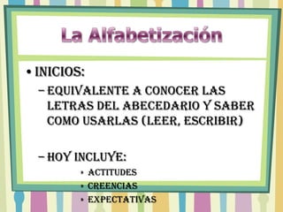 •INICIOS:
  – Equivalente a conocer las
    letras del abecedario y saber
    como usarlas (leer, escribir)

  – HOY INCLUYE:
        » Actitudes
        » Creencias
        » Expectativas
 