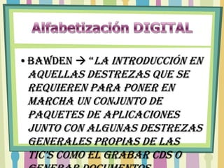 •Bawden  “La introducción en
 aquellas destrezas que se
 requieren para poner en
 marcha un conjunto de
 paquetes de aplicaciones
 junto con algunas destrezas
 generales propias de las
 tic’s como el grabar cds o
 