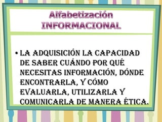 •La adquisición la capacidad
 de saber cuándo por qué
 necesitas información, dónde
 encontrarla, y cómo
 evaluarla, utilizarla y
 comunicarla de manera ética.
 