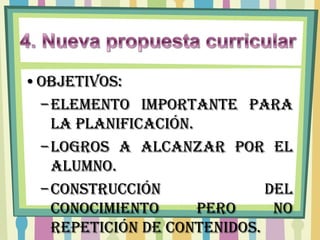 •OBJETIVOS:
 – Elemento importante para
   la planificación.
 – Logros a alcanzar por el
   alumno.
 – Construcción              del
   conocimiento      pero     NO
   repetición de contenidos.
 