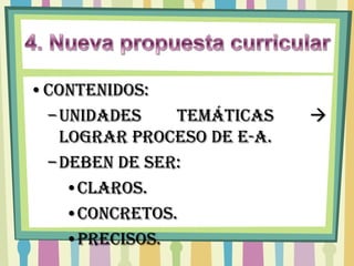 •CONTENIDOS:
 – Unidades    temáticas    
   lograr proceso de E-A.
 – Deben de ser:
    •Claros.
    •Concretos.
    •Precisos.
 