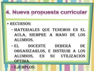 • RECURSOS:
  – Materiales que tenemos en el
    aula, siempre a mano de los
    alumnos.
  – El    docente    deberá     de
    organizarlos, e instruir a los
    alumnos, en su utilización
    óptima.
  – Ejemplos:
 