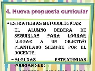 •ESTRATEGIAS METODOLÓGICAS:
 – El   alumno    deberá    de
   seguirlas    para   lograr
   llegar    a   un   objetivo
   planteado siempre por el
   docente.
 – Algunas        estrategias
   podrían ser:
 