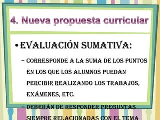 •EVALUACIÓN SUMATIVA:
 – Corresponde a la suma de los puntos
  en los que los alumnos puedan
  percibir realizando los trabajos,
  exámenes, etc.

 – Deberán de responder preguntas
 