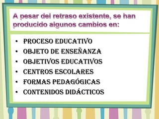 •   Proceso educativo
•   Objeto de enseñanza
•   Objetivos educativos
•   Centros escolares
•   Formas pedagógicas
•   Contenidos didácticos
 