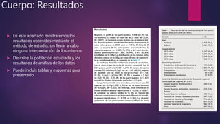 Cuerpo: Resultados
 En este apartado mostraremos los
resultados obtenidos mediante el
método de estudio, sin llevar a cabo
ninguna interpretación de los mismos.
 Describe la población estudiada y los
resultados de análisis de los datos
 Puede incluís tablas y esquemas para
presentarlo
 