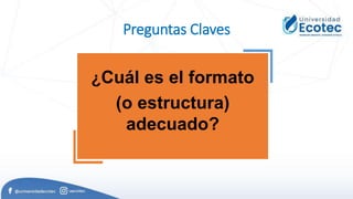 Preguntas Claves
¿Cuál es el formato
(o estructura)
adecuado?
 