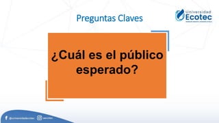 Preguntas Claves
¿Cuál es el público
esperado?
 