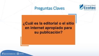 Preguntas Claves
¿Cuál es la editorial o el sitio
en internet apropiado para
su publicación?
 