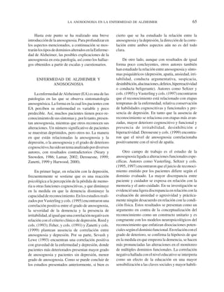 LA ANOSOGNOSIA EN LA ENFERMEDAD DE ALZHEIMER                                        65


    Hasta este punto se ha realizado una breve            cierto que se ha estudiado la relación entre la
introducción de la anosognosia. Para profundizar en       anosognosia y la depresión, la dirección de la corre-
los aspectos mencionados, a continuación se mos-          lación entre ambos aspectos aún no es del todo
trarán los tipos de dominios alterados en la Enferme-     clara.
dad de Alzheimer, las posibles explicaciones de la
anosognosia en esta patología, así como los hallaz-           De otro lado, aunque con resultados de igual
gos obtenidos a partir de escalas y cuestionarios.        forma poco concluyentes, otros autores también
                                                          han estudiado la relación entre anosognosia y sínto-
                                                          mas psiquiátricos (depresión, apatía, ansiedad, irri-
     ENFERMEDAD DE ALZHEIMER Y                            tabilidad, conducta argumentativa, suspicacia,
           ANOSOGNOSIA                                    desinhibición, alucinaciones, delirios, hiperreactividad
                                                          o conducta beligerante). Autores como Seltzer y
    La enfermedad de Alzheimer (EA) es una de las         cols. (1995) y Vasterling y cols. (1997) encontraron
patologías en las que se observa sintomatología           que el reconocimiento está relacionado con etapas
anosognósica. La forma en la cual los pacientes con       tempranas de la enfermedad, relativa conservación
EA perciben su enfermedad es variable y poco              de habilidades cognoscitivas y funcionales y pre-
predecible. Así, muchos pacientes tienen poco re-         sencia de depresión. En tanto que la ausencia de
conocimiento de sus síntomas y, por lo tanto, presen-     reconocimiento se relaciona con etapas más avan-
tan anosognosia, mientras que otros reconocen sus         zadas, mayor deterioro cognoscitivo y funcional y
alteraciones. Un número significativo de pacientes        presencia de irritabilidad, desinhibición e
se muestran deprimidos, pero otros no. La manera          hiperactividad. Derouesne y cols. (1999) encontra-
en que están relacionadas la anosognosia y la             ron que el nivel de anosognosia correlacionaba
depresión, o la anosognosia y el grado de deterioro       positivamente con el nivel de apatía.
cognoscitivo, ha sido un tema analizado por diversos
autores, con resultados contradictorios (Neary y               Otro campo de trabajo es el estudio de la
Snowden, 1986; Lamar, 2002; Derouesne, 1999;              anosognosia ligada a alteraciones funcionales espe-
Zanetti, 1999 y Harwood, 2000).                           cíficas. Autores como Vasterling, Seltzer y cols.
                                                          (1995, 1997) encontraron que el juicio de reconoci-
     En primer lugar, en relación con la depresión,       miento emitido por los pacientes difiere según el
frecuentemente se sostiene que es una reacción            dominio evaluado. La mayor discrepancia entre
psicológica a la percepción de la pérdida de memo-        paciente y cuidador se expresa en relación con la
ria u otras funciones cognoscitivas, y que diminuye       memoria y el auto-cuidado. En su investigación se
en la medida en que la demencia disminuye la              evidenció una ligera discrepancia en relación con la
capacidad de reconocimiento. En los estudios reali-       evaluación de ansiedad o agresividad y práctica-
zados por Vasterling y cols. (1995) encontraron una       mente ningún desacuerdo en relación con la condi-
correlación positiva entre el grado de anosognosia,       ción física. Estos resultados se presentan como un
la severidad de la demencia y la presencia de             argumento en contra de la conceptualización del
irritabilidad, al igual que una correlación negativa en   reconocimiento como un constructo unitario y es
relación con el criterio clínico de depresión. Reed y     congruente con los modelos neuropsicológicos del
cols. (1993); Feher, y cols. (1991) y Zanetti y cols.     reconocimiento que enfatizan disociaciones poten-
(1999) plantean ausencia de correlación entre             ciales según el dominio funcional. En relación con el
anosognosia y depresión. Por su parte, Sevush y           grado de deterioro, se confirma la hipótesis de que
Lewe (1993) encuentran una correlación positiva           en la medida en que empeora la demencia, se hacen
con gravedad de la enfermedad y depresión, donde          más pronunciadas las alteraciones en el monitoreo
pacientes más deteriorados presentan mayor grado          de múltiples dominios funcionales. La correlación
de anosognosia y pacientes sin depresión, menor           negativa hallada con el nivel educativo se interpreta
grado de anosognosia. Como se puede concluir de           como un efecto de la educación en una mayor
los estudios presentados anteriormente, si bien es        sensibilización a las claves sociales y mayor habili-
 