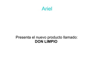 Ariel




Presenta el nuevo producto llamado:
           DON LIMPIO
 