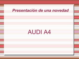 Presentación de una novedad




       AUDI A4
 