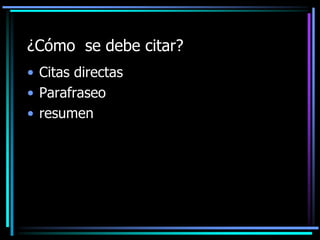 ¿Cómo se debe citar?
• Citas directas
• Parafraseo
• resumen

 