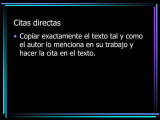 Citas directas
• Copiar exactamente el texto tal y como
el autor lo menciona en su trabajo y
hacer la cita en el texto.

 