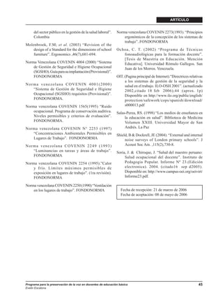 ARTÍCULO


     del sector público en la gestión de la salud laboral”.    Norma venezolana COVENIN 2273(1993). “Principios
     Colombia                                                      ergonómicos de la concepción de los sistemas de
                                                                   trabajo”..FONDONORMA
Molenbroek, F.M; et al. (2003) “Revision of the
    design of a Standard for the dimensions of school          Ochoa, C. T. (2002) “Programa de Técnicas
    furniture”. Ergonomics ,46(7),681-694.                        fonoaudiológicas para la formación docente”.
                                                                  [Tesis de Maestría en Educación. Mención
Norma Venezolana COVENIN 4004 (2000) “Sistema                     Educativa]. Universidad Rómulo Gallegos. San
    de Gestión de Seguridad e Higiene Ocupacional                 Juan de los Morros. Venezuela.
    (SGSHO). Guía para su implantación (Provisional)”.
    FONDONORMA                                                 OIT. (Pagina principal de Internet).“Directrices relativas
                                                                    a los sistemas de gestión de la seguridad y la
Norma venezolana COVENIN 4001(2000)                                 salud en el trabajo. ILO-OSH 2001”. (actualizado
   “Sistema de Gestión de Seguridad e Higiene                       2002,citado 18 feb 2006);44 :(aprox. 1p)
   Ocupacional (SGSHO) requisitos (Provisional)”.                   Disponible en http://www.ilo.org/public/english/
   FONDONORMA.                                                      protection/safework/cops/spanish/download/
Norma venezolana COVENIN 1565(1995) “Ruido                          s000013.pdf
    ocupacional. Programa de conservación auditiva.            Salas-Perea, RS. (1998) “Los medios de enseñanza en
    Niveles permisibles y criterios de evaluación”.                 la educación en salud”. Biblioteca de Medicina
    FONDONORMA.                                                     Volumen XXIII. Universidad Mayor de San
Norma venezolana COVENIN N° 2253 (1997)                             Andrés. La Paz
   “Concentraciones Ambientales Permisibles en                 Shield, B & Dockrell, JE (2004). “External and internal
   Lugares de Trabajo”. FONDONORMA                                  noise surveys of London primary schools”. J
Norma venezolana COVENIN 2249 (1993)                                Acoust Soc Am. ,115(2),730-8.
   “Luminancias en tareas y áreas de trabajo”.                 Soria, J. & Chiroque, J. “Salud del maestro peruano:
   FONDONORMA                                                       Salud ocupacional del docente”. Instituto de
Norma venezolana COVENIN 2254 (1995).”Calor                         Pedagogia Popular. Informe Nº 23.(Edición
    y frío. Límites máximos permisibles de                          electronica). 2004. (citado16 sep d2005).
    exposición en lugares de trabajo”. (1ra revisión).              Disponible en: http://www.campus-oei.org/oeivirt/
    FONDONORMA                                                      Informe23.pdf.

Norma venezolana COVENIN 2250 (1990) “Ventilación
    en los lugares de trabajo”. FONDONORMA                        Fecha de recepción: 21 de marzo de 2006
                                                                  Fecha de aceptación: 08 de mayo de 2006




Programa para la preservación de la voz en docentes de educación básica                                               45
Evelin Escalona
 