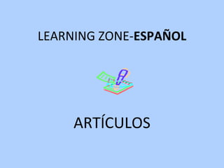 LEARNING ZONE- ESPAÑOL ARTÍCULOS 