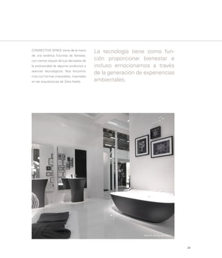CONNECTIVE SPACE viene de la mano
                                          La tecnología tiene como fun-
de una estética futurista de fantasía,
con ciertos toques de lujo derivados de
                                          ción proporcionar bienestar e
la exclusividad de algunos productos y    incluso emocionarnos a través
avances tecnológicos. Nos encontra-
                                          de la generación de experiencias
mos con formas imposibles, inspiradas
en las arquitecturas de Zaha Hadid.       ambientales.




                                                             Bañera Scoop de Falper



                                                                                      29
 