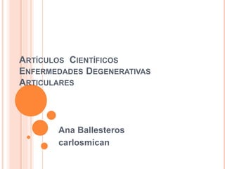 ARTÍCULOS CIENTÍFICOS
ENFERMEDADES DEGENERATIVAS
ARTICULARES
Ana Ballesteros
carlosmican
 