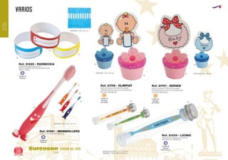 Código de
Marcaje
B
Código de
Marcaje
B
Código de
Marcaje
EN CEPILLO
B
Código de
Marcaje
EN PINZA
C
Código de
Marcaje
EN PINZA
C
VARIOS
European
GiftsGifts13/1498
MUNDO
DELNIÑO
MUNDO DEL NIÑO
MACETA PINZA PORTAFOTOS BABY
PRESENTACIÓN: BOLSA DE BURBUJAS
EN CAJA INDIVIDUAL.
Ref. 21767 - SERVAN
MEDIDAS: 105 x 60 mm.MEDIDAS: 105 x 60 mm.
Ref. 21034 - LICINIO
CEPILLO DE DIENTES PLASTICO
MOTIVOS DE ANIMALES
MEDIDAS CEPILLO: 23 x 145 mm.
MEDIDAS TUBO: 160 x Ø 25 mm.
CEPILLO DE DIENTES INFANTIL
MEDIDAS: 30 x 146 x 10 mm.
Ref. 21581 - MEMBRILLERO
31
03
05
48
48
03
04
05
05
05
60
60
49
55
MACETA PINZA PORTAFOTOS BEBE
PRESENTACIÓN: BOLSA DE BURBUJAS
EN CAJA INDIVIDUAL.
Ref. 21758 - OLIMPIAT
Ref. 21625 - RUDBECKIA
PULSERA FIBRA SINTETICA
PARA CONCENTRACIONES INFANTILES
TALLA: UNICA
MEDIDAS: 230 x 25 mm.
 