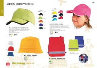 gorras, gorro y chaleco
European
GiftsGifts13/14106
MUNDO
DELNIÑO
MUNDO DEL NIÑO
Código de
Marcaje
E H
Código de
Marcaje
E H
Código de
Marcaje
E H
01/06
28/02
55/01
56/01
31/01
02/31
GORRA
EN CONTRASTE. 2 LÍNEAS PESPUNTE EN VISERA CONTRASTADAS.
CINTA INTERIOR PARA EL SUDOR. CIERRE DE VELCRO Y VIVO
VISERA EN CONTRASTE
TALLAS: ÚNICA.
COMPOSICIÓN: 100% ALGODÓN.
PRESENTACIÓN: CAJA: 300 UDS. - PACK: 25 UD.
5 PANELES. 2 AGUJEROS DE VENTILACIÓN BORDADOS
Ref. GO-7022 - FANTASIA NIÑOS
Ref. GO-7008 - PANEL
GORRA NIÑOS
6 PANELES CON SANDWICH EN CONTRASTE. 6 AGUJEROS
DE VENTILACIÓN BORDADOS EN CONTRASTE. 6 LÍNEAS
DE PESPUNTE EN VISERA. CINTA INTERIOR PARA EL SUDOR.
CIERRE VELCRO.
TALLAS: ÚNICA.
COMPOSICIÓN: 100% ALGODÓN.
PRESENTACIÓN: CAJA: 200 UDS. PACK: 25 UDS.
Ref. 18016 - JAVANES
GORRO NIÑOS 100% ALGODON
60
03
05
01
01
03
40
55
60
05
12
Código de
Marcaje
F H
CHALECO REFLECTANTE DE POLIESTER
TALLA UNICA.
NIÑOS HASTA 12-13 AÑOS
Ref. 21322 - MONTREALO
60
05
221
 