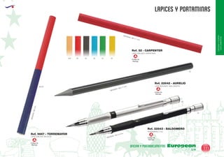 EUROPEAN GIFTS 2011
OFICINAYPORTA-
DOCUMENTOS
LAPICES Y PORTAMINAS
European
GiftsGifts13/14 111
OFICINA Y PORTADOCUMENTOS
Código de
Marcaje
A
Código de
Marcaje
A
LAPIZ OVALADO CARPINTERO
LAPIZ REDONDO 100% GRAFITO
MEDIDAS: 180 x 7 mm.
MEDIDAS: 180 x 7 mm.
MEDIDAS: 150 x 9 mm.
Ref. 52 - CARPENTER
Ref. 22642 - AURELIO
LAPIZ OVALADO BICOLOR
MEDIDAS:180mm.
Ref. 9667 - TORREMAYOR
60450
60/05
02
02
09
02
05 04 30
Código de
Marcaje
A
Código de
Marcaje
A
PORTAMINAS 2 mm.
Ref. 22643 - BALDOMERO
 