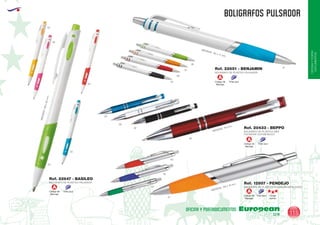 EUROPEAN GIFTS 2011
OFICINAYPORTA-
DOCUMENTOS
BOLIGRAFOS pulsador
European
GiftsGifts13/14 115
OFICINA Y PORTADOCUMENTOS
Código de
Marcaje
Tinta azul
A
Código de
Marcaje
Tinta azul
A
Código de
Marcaje
Tinta azul
A
Código de
Marcaje
Carga
Jumbo
Tinta azul
A
BOLIGRAFO DE PLASTICO PULSADOR
BOLIGRAFO DE PLASTICO PULSADOR
Ref. 22647 - BASILEO
Ref. 22651 - BENJAMIN
BOLIGRAFO DE PLASTICO MINI
PULSADOR CLIP METALICO
MEDIDAS: 115 mm.
MEDIDAS: 140 x 15 mm.
MEDIDAS:138x85mm.
MEDIDAS: 142 x 11 mm.
Ref. 20433 - BEPPO
09
02
05
05
60
12
28
04
31
60
60
03
49
02
31
BOLIGRAFO DE PLASTICO PULSADOR METALIZADO
Ref. 12957 - PENDEJO
04
05
60
 