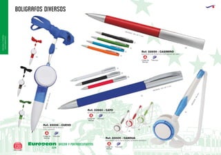 BOLIGRAFOS DIVERSOS
European
GiftsGifts13/14120
OFICINAYPORTA-
DOCUMENTOS
OFICINA Y PORTADOCUMENTOS
Código de
Marcaje
Tinta azul
A
Código de
Marcaje
Tinta azul
A
EUROPEAN GIFTS 2011
BOLIGRAFO DE PLASTICO
CON LANYARD
Ref. 23006 - CUEVO
05
02
04
60
MEDIDAS:110x35mm
05
60
28
58
BOLIGRAFO DE PLASTICO CON SOPORTE ADHESIVO
Ref. 23005 - CANDUA
MEDIDAS:165mm.
Código de
Marcaje
Tinta azul
A
Código de
Marcaje
Tinta azul
A
BOLIGRAFO DE PLASTICO CLIP ANCHO DE GIRO
BOLIGRAFO DE PLASTICO DE GIRO
Ref. 22659 - CASIMIRO
Ref. 22660 - CAYO
04
02
02
60
01
05
05
31
MEDIDAS: 150 x Ø 11 mm.
MEDIDAS: 150 x Ø 11 mm.
60
 