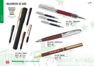 BOLIGRAFOS DE GIRO
European
GiftsGifts13/14122
OFICINAYPORTA-
DOCUMENTOS
OFICINA Y PORTADOCUMENTOS
02
APERTURA Y CIERRE
DE GIRO EN PUNTA
CLIP FIJO
PRODUCTO
FABRICADO
EN INDIA
BOLIGRAFO METALICO DE GIRO
CERRADO:125x10mm.
MEDIDASABIERTO:141x10mm.
Ref. 12961 - PERAL
60
04
09
05
450
MEDIDAS: 143 x Ø 14 mm.
MEDIDAS: 135 mm.
09
BOLIGRAFO METALICO DE GIRO
MEDIDAS: 136 x Ø 12 mm.
Ref. 21517 - CAMEDRIO
02
04
60
05
Tinta azulCódigo de
Marcaje
A L
Tinta azulCódigo de
Marcaje
A L
Tinta azulCódigo de
Marcaje
A L
Carga
Jumbo
Tinta azulCódigo de
Marcaje
A L
BOLIGRAFO METALICO/POLIPIEL DE GIRO
Ref. 21513 - CANASTILLO
BOLIGRAFO MADERA OSCURA DE GIRO
Ref. 99 - CEDRO
 