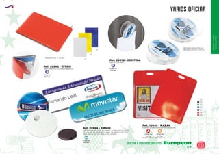 EUROPEAN GIFTS 2011
OFICINAYPORTA-
DOCUMENTOS
VARIOS OFICINA
European
GiftsGifts13/14 131
OFICINA Y PORTADOCUMENTOS
Código de
Marcaje
TERMOGRAFIA
A
Código de
Marcaje
SERIGRAFIA
C
01
02
04
05
55
60
450
PORTADOCUMENTOS IDENTIFICACION PVC
PINZAS CON IMAN
IDENTIFICADORES GOTA DE RESINA. LLEVAN UNA PLAQUITA
DE 2 mm. DE METACRILATO E IMAN, SE SIRVEN CON OTRO
IMAN PARA COLOCAR DEBAJO DE LA ROPA.
MEDIDAS: 85 x 120 mm.
MEDIDAS PINZA: Ø 58 mm.
MEDIDAS OPTICA: Ø 51 mm.
Ref. 10635 - KAZAN
Ref. 22672 - CRISTINA
Ref. 22684 - EMILIO
Código de
Marcaje
MI
MEDIDAS: 97 x 77 x 5 mm.
TARJETERO PVC 8 COMPARTIMENTOS
Ref. 22682 - EFREN
60
05
03
01
Código de
Marcaje
B
Código de
Marcaje
B
 