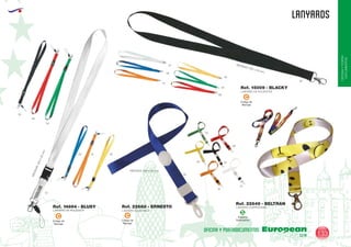 EUROPEAN GIFTS 2011
OFICINAYPORTA-
DOCUMENTOS
LANYARDS
European
GiftsGifts13/14 133
OFICINA Y PORTADOCUMENTOS
Código de
Marcaje
C
Código de
Marcaje
C
Código de
Marcaje
C
LANYARD DE POLIESTER
LANYARD CUATRICOMIA
MEDIDAS:550x20mm.
Ref. 14694 - BLUSY
Ref. 22649 - BELTRAN
01
60
60
02
04
04
LANYARD DE POLIESTER
MEDIDAS: 500 x 20 mm.
LANYARD AJUSTABLE
MEDIDAS: 490 x 20 mm.
Ref. 15009 - BLACKY
Ref. 22688 - ERNESTO
31
31
02
05
05
05
01
01
02
60
04
03
03
03
31
Especial
Sublimación
S
 