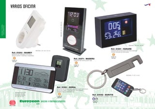 VARIOS OFICINA
European
GiftsGifts13/14136
OFICINAYPORTA-
DOCUMENTOS
OFICINA Y PORTADOCUMENTOS
Código de
Marcaje
C
Código de
Marcaje
C
Código de
Marcaje
C
Código de
Marcaje
C
ESTACION METEOROLOGICA RETROILUMINADA
2 PILAS AAA/R03 NO INCLUIDAS
LLAVERO SOPORTE ALUMINIO / ACERO INOX.
MEDIDAS: 120 x 85 x 40 mm.
ESTACION METEOROLOGICA ABSMEDIDAS:80x55x180mm.
Ref. 21261 - HARARE
Ref. 23082 - BURITIS
Ref. 21271 - MASERU
ESTACION METEOROLOGICA ABS INTERIOR Y EXTERIOR.
PILAS INCLUIDAS. TERMOMETRO. CALENDARIO.
ALARMA. RELOJ. HIGROMETRO.
MEDIDAS ESTACION:
220 x 25 x 130 mm.
MEDIDAS SENSOR:
60 x 28 x 90 mm.
Ref. 21281 - BOPAL
MEDIDOR DE CONSUMO ELECTRICO
INDICA COSTES Y ENERGIA CONSUMIDA
MEDIDAS: 125 x 60 x 35 mm.
MEDIDAS: 17 x 67 x 3 mm.
Ref. 21253 - NIAMEY
Código de
Marcaje
B L
 