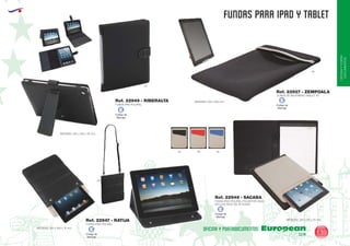 EUROPEAN GIFTS 2011
OFICINAYPORTA-
DOCUMENTOS
FUNDAS PARA IPAD Y TABLET
European
GiftsGifts13/14 139
OFICINA Y PORTADOCUMENTOS
FUNDA IPAD POLIPIEL
FUNDA IPAD POLIPIEL
FUNDA IPAD POLIPIEL/POLIESTER 300D
INCLUYE BLOC DE 20 HOJAS
MEDIDAS: 230 x 265 x 15 mm.
MEDIDAS: 240 x 315 x 20 mm.
Ref. 22949 - RIBERALTA
Ref. 22947 - RATIJA
Ref. 22948 - SACABA
MEDIDAS: 205 x 250 x 25 mm.
02
02
02 60 05
MEDIDAS: 225 x 290 mm.
FUNDA DE NEOPRENO TABLET 10"
Ref. 22927 - ZEMPOALA
02
Código de
Marcaje
E
Código de
Marcaje
E
Código de
Marcaje
E
Código de
Marcaje
E
 