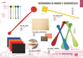 EUROPEAN GIFTS 2011
HOSTELERIA
YHOGAR
REMOVEDORES DE BEBIDAS Y SALVAMANTELES
European
GiftsGifts13/14 13
HOSTELERIA Y HOGAR
REMOVEDOR PALA
MATERIAL: POLIESTILENO
SALVAMANTEL DE BAMBU
SALVAMANTEL DE FIELTRO
MEDIDAS: 45 x 275 mm.MEDIDAS:450x300x3mm.
MEDIDAS: 30 x 30 mm.
MEDIDAS: 400 x 300 x 3 mm.
Ref. 20267 - FELIXTO
Ref. 22859 - CHACRARAJU
Ref. 22860 - JATUNRITI
AGITADOR DE BEBIDAS
DE POLIESTILENO
M
EDIDAS:185
x
Ø
28
m
m
.
Ref. 303 - TONY
29
450
31
05
31
60
02
Código de
Marcaje
E
REMOVEDOR CUADRADO
MATERIAL: POLIESTILENO MEDIDAS: 210 mm.
Ref. 20249 - EUE
Código de
Marcaje
A
Código de
Marcaje
A
Código de
Marcaje
A
01
04
01
03
05
02
04
31
03
05
63
49
60
60
Código de
Marcaje
SM
01 050302 04 10
60
 