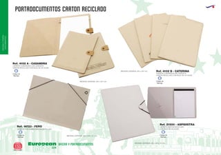 PORTADOCUMENTOS CARTON RECICLADO
European
GiftsGifts13/14150
OFICINAYPORTA-
DOCUMENTOS
OFICINA Y PORTADOCUMENTOS
CARPETA CON GOMAS RECICLADOCARTON
MEDIDAS 250 x 345 x 31 mm.CERRADA:
Ref. 14723 - FERO
MEDIDAS : 253 x 347 mm.CERRADA
CARPETA CONGRESOS SIN LENGÜETA
CARTON RECICLADO CON BLOC DE 20 HOJAS
MEDIDAS : 253 x 347 mm.CERRADA Ref. 4102 B - CATERINA
CARPETA CARTON RECICLADO
CON BLOC DE 20 HOJAS
MEDIDAS CERRADA: 245 x 320 x 10 mm.
Ref. 21500 - ASPIDISTRA
CARPETA CONGRESOS CON LENGÜETA
CARTON RECICLADO CON BLOC DE 20 HOJAS
Ref. 4102 A - CASANDRA
Código de
Marcaje
E
Código de
Marcaje
E
Código de
Marcaje
E
Código de
Marcaje
E
 