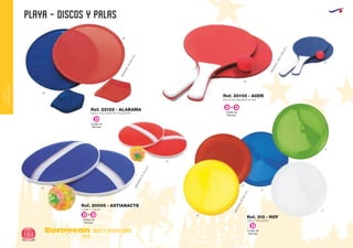 PLAYA - DISCOS Y PALAS
European
GiftsGifts13/14164
ocio y tiempo libre
OCIOY
TIEMPOLIBRE
Código de
Marcaje
D
Código de
Marcaje
D
DISCO VOLADOR DE POLIESTER
MEDIDAS:Ø250mm.
Ref. 22122 - ALABAMA
05
60
COGE Y JUEGA
MEDIDAS:Ø175mm.
PALAS DE MADERA PLAYA
Ref. 20095 - ASTIANACTE
Ref. 20102 - AUDE
60
60
05
05
Código de
Marcaje
D D+
Código de
Marcaje
D D+
MEDIDAS:330x185mm.
04
05
03
60
01
DISCO VOLADOR
MEDIDAS:Ø250mm.
Ref. 313 - ROY
 