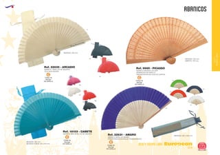 EUROPEAN GIFTS 2011
ABANICOS
European
GiftsGifts13/14 173
OCIO Y TIEMPO LIBRE
OCIOY
TIEMPOLIBRE
Código de
Marcaje
EN VARILLA
C
ABANICO MADERA CALADA
GRABACION EN VARILLA
PRESENTACION EN CAJA DE CARTON
ABANICO VARILLAS BAMBU
PRESENTACION EN BOLSA TRANSPARENTE
MEDIDAS: 225 mm.
ABIERTO: 370 mm.
Ref. 9989 - PICASSO
Ref. 22631 - AMAROABANICO MINI VARILLAS DE MADERA
MEDIDAS: 160 mm.
MEDIDAS FUNDA: 65 x 210 mm.
MEDIDAS: 230 mm.
Ref. 18103 - CABETE
10
60
02
Código de
Marcaje
EN VARILLA
C
Código de
Marcaje
EN VARILLA
C
Código de
Marcaje
EN VARILLA
C
ABANICO VARILLAS DE MADERA
TELA NON WOVEN
Ref. 22635 - ARCADIO
01
40
21
02
02
04
60
01
05
60
MEDIDAS: 420 x 230 mm.
 