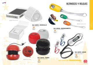 EUROPEAN GIFTS 2011
ALTAVOCES Y RELOJES
European
GiftsGifts13/14 175
OCIO Y TIEMPO LIBRE
OCIOY
TIEMPOLIBRE
Código de
Marcaje
C
Código de
Marcaje
C
ALTAVOZ BLUETOOTH
ALTAVOZ ABS CONEXION JACK
Ref. 22972 - IRONCOLLO
Ref. 22944 - TANDIL
MEDIDAS: 55 x 50 x 50 mm.
01
60
09
02
MEDIDAS: Ø 57 x 47 mm.
Código de
Marcaje
C
RELOJ CON CORREA FLEXIBLE
Ref. 22938 - BARQUISIMETO
MEDIDAS: 185 x 30 x 10 mm.
31
04
03
MEDIDAS: 205 x 20 x 12 mm.
02
60
05
Código de
Marcaje
C
RELOJ DIGITAL DEPORTIVO
MARCA HORA Y FECHA
Ref. 22976 - ARANI
 