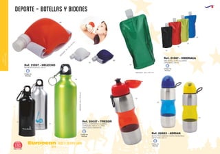 DEPORTE - BOTELLAS Y BIDONES
European
GiftsGifts13/14180
ocio y tiempo libre
OCIOY
TIEMPOLIBRE
Código de
Marcaje
E
Código de
Marcaje
E
Código de
Marcaje
E
MEDIDAS: 100 x 190 mm.
03
03
05
05
60
60
02
05
60
01
BIDON PE PLASTICO 150 ml.
M
EDIDAS:75
x
112
x
60
m
m
.
Ref. 21597 - HELECHO 04
69 MEDIDAS:215x70Ømm
02
09 BOTELLA DEPORTIVA ALUMINIO
CAPACIDAD: 500 ml. ½ LITRO
EMBOLSADO INDIVIDUAL
Ref. 20037 - TRESOR
MINI BOTELLA PET/ALUMINIO
CAPACIDAD: 200 ml.
Ref. 21567 - HIEDRACA
Código de
Marcaje
E
BIDON PARA BEBIDAS ACERO INOXIDABLE
CAPACIDAD: 600 ml.
Ref. 22623 - ADRIAN
 
