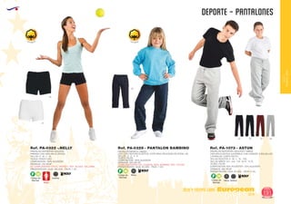 EUROPEAN GIFTS 2011
DEPORTE - PANTALONES
European
GiftsGifts13/14 191
OCIO Y TIEMPO LIBRE
OCIOY
TIEMPOLIBRE
Código de
Marcaje
F H
Adultos
Ref. PA-0322 -.NELLY
01
02
55
PANTALON DEPORTIVO ADULTOS
PRENDA CON CINTURA ELÁSTICA.
TALLAS: S - M - L - XL.
TEJIDO: PUNTO LISO.
COMPOSICIÓN: 100% ALGODÓN.
2
GRAMAJE: 210 GR.M ..
PRESENTACIÓN: CAJA: 100 UDS. - PACK: 1 UD.
SE COMPLEMENTA CON EL VESTIDO : REF. VE-0323 - WILLIAMS
Código de
Marcaje
F H
Niños
PANTALON INFANTIL UNISEX
LISO CON CINTURA ELÁSTICA. COSTURAS CRUZADAS EN RODILLAS.
TALLAS : 0 - 2 - 4 - 6.
TEJIDO: FELPA.
COMPOSICIÓN: 100% ALGODÓN2
GRAMAJE: 300 GR./M .
PRESENTACIÓN: CAJA: 50 UDS. - PACK: 1 UD.
COMPLEMENTARIO DEL CHANDAL MOD. BAMBINO. REF. CH-0316.
Ref. PA-0329 - PANTALON BAMBINO
Código de
Marcaje
F H
AdultosNiños
PANTALON DEPORTIVO ADULTOS Y NIÑOS
CINTURA ELÁSTICA AJUSTABLE CON CORDÓN. 2 BOLSILLOS
LATERALES. CORTE RECTO.
TALLAS ADULTOS: S - M - L - XL - XXL.
TALLAS NIÑOS: 3/4 - 5/6 - 7/8 - 9/10 - 11/12.
TEJIDO: FELPA.
COMPOSICIÓN: 65% POLIÉSTER - 35% ALGODÓN
2
GRAMAJE: 280 GR.M .
PRESENTACIÓN: CAJA: 30 UDS. - PACK: 5 UD.
Ref. PA-1073 - ASTUN
02 55 57 58
100% Algodón 100% Algodón
 