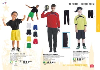 EUROPEAN GIFTS 2011
DEPORTE - PANTALONES
European
GiftsGifts13/14 193
OCIO Y TIEMPO LIBRE
OCIOY
TIEMPOLIBRE
Especial
Sublimación
SOLO
BLANCO
S
Código de
Marcaje
F H
AdultosNiños Código de
Marcaje
F H
AdultosNiños
Código de
Marcaje
F H
AdultosNiños
Trsnspirable
PANTALON DEPORTIVO CORTO ADULTOS Y NIÑOS
CON SLIP INTERIOR. TEJIDO TRANSPIRABLE DE FACIL LAVADO
Y SECADO. CINTURA ELÁSTICA CON CORDÓN.
TALLAS ADULTOS: M - L - XL - XXL.
TALLAS NIÑOS: 4 - 8 - 12 - 16.
COMPOSICIÓN: 100% POLIÉSTER.2
GRAMAJE: 130 GRS./M .
PRESENTACIÓN: CAJA: 50 UDS. - PACK: 1 UD.
Ref. PA-0484 - CALCIO
01
05
55
60
02
03
04 DETALLE ACOLCHADO
PANTALON PORTERO CORTO ADULTOS Y NIÑOS
INSERCIONES ACOLCHADAS EN LATERALES.
CINTURA ELÁSTICA CON CORDÓN AJUSTABLE.
TALLAS ADULTOS: M - L - XL - XXL.
TALLAS NIÑOS: 8 - 12 - 16.
COMPOSICIÓN: 100% POLIÉSTER.2
GRAMAJE: 270 GRS./M .
PRESENTACIÓN: CAJA: 25 UDS. - PACK: 1 UD.
Ref. PA-0486 - CORTO
PANTALON PORTERO LARGO ADULTOS Y NIÑOS
INSERCIONES ACOLCHADAS EN LATERALES Y RODILLERAS.
CINTURA ELÁSTICA CON CORDÓN AJUSTABLE.
TALLAS ADULTOS: M - L - XL - XXL.
TALLAS NIÑOS: 8 - 12 - 16.
COMPOSICIÓN: 100% POLIÉSTER.2
GRAMAJE: 270 GRS./M .
PRESENTACIÓN: CAJA: 25 UDS. - PACK: 1 UD.
Ref. PA-0487 - LARGO
02
02
 