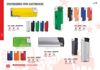 ENCENDEDORES MINI electronicos
European
GiftsGifts13/14214
ARTICULOS FUMADOR
ARTICULOS
FUMADOR
Código de
Marcaje
RecargableSistema de
Seguridad
A
Código de
Marcaje
RecargableSistema de
Seguridad
A
Código de
Marcaje
RecargableSistema de
Seguridad
ACódigo de
Marcaje
RecargableSistema de
Seguridad
A
Código de
Marcaje
RecargableSistema de
Seguridad
A
MINI ELECTRONICO METALIZADO
MEDIDAS: 63 x 23 x 11 mm.
MINI ELECTRONICO TRANSLUCIDO
MEDIDAS: 58 x 33 x 10 mm.
Ref. 20001 - RICHARD
Ref. 20005 - ROMEO
MINI ELECTRONICO CON LUZ AZUL
MEDIDAS:67x24x12mm.
Ref. 14000 - APUS
MINI ELECTRONICO CON LUZ AZUL
MEDIDAS: 66 x 23 x 11 mm.
Ref. 12092 - MANNHEIN
02 60
04
5531
03
040201 6055
MINI ELECTRONICO CON LUZ AZUL
MEDIDAS:66x22x11mm.
Ref. 16454 - ALBINO
09
09
02
04
31 6055
 
