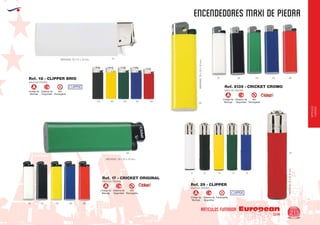 EUROPEAN GIFTS 2011
ENCENDEDORES maxi de piedra
European
GiftsGifts13/14 215
ARTICULOS FUMADOR
ARTICULOS
FUMADOR
Código de
Marcaje
NO
Recargable
Sistema de
Seguridad
A
MAXI DE PIEDRA
Ref. 29 - CLIPPER
Código de
Marcaje
RecargableSistema de
Seguridad
A
01
01
MEDIDAS:74xØ15mm.
01
03 04 5502
MAXI DE PIEDRA
Ref. 18 - CLIPPER BRIO
MEDIDAS: 76 x 21 x 12 mm.
60
03
03
03
60
60
04
04
55
55
02
02
MAXI DE PIEDRA
MAXI DE PIEDRA
MEDIDAS: 78 x 22 x 10 mm.
MEDIDAS:78x22x10mm.
Ref. 17 - CRICKET ORIGINAL
Ref. 2135 - CRICKET CROMO
Código de
Marcaje
NO
Recargable
Sistema de
Seguridad
Código de
Marcaje
NO
Recargable
Sistema de
Seguridad
A
A
01 6004 5502
 