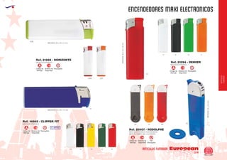 EUROPEAN GIFTS 2011
ENCENDEDORES maxi electronicos
European
GiftsGifts13/14 217
ARTICULOS FUMADOR
ARTICULOS
FUMADOR
Código de
Marcaje
RecargableSistema de
Seguridad
A
Código de
Marcaje
NO
Recargable
Sistema de
Seguridad
A
MAXI ELECTRONICO
MEDIDAS: 80 x 23 x 9 mm.
Ref. 21282 - HORIZONTE
0160
0128
0131
Código de
Marcaje
RecargableSistema de
Seguridad
A
Código de
Marcaje
RecargableSistema de
Seguridad
A
MEDIDAS:80x23x12mm.
MAXI ELECTRONICO
Ref. 21294 - DENVER
01
60
04
31 60
55
3102
01 04 600302
02
05MAXI ELECTRONICO
MEDIDAS: 75 x 23 x 11 mm.
Ref. 14865 - CLIPPER FIT
MAXI ELECTRONICO CON MONEDA
PARA EL CARRO DE LA COMPRA
MEDIDAS:87x22mm.
Ref. 20007 - RODOLPHE
 