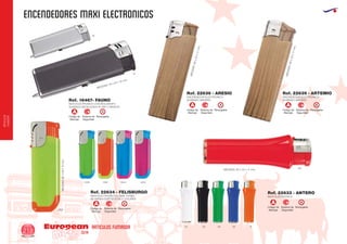 ENCENDEDORES MAXI electronicos
European
GiftsGifts13/14218
ARTICULOS FUMADOR
ARTICULOS
FUMADOR
09
02
MEDIDAS: 79 x 24 x 10 mm.
MEDIDAS:80x23x11mm.
MEDIDAS:80x23x11mm.
Código de
Marcaje
RecargableSistema de
Seguridad
A
Código de
Marcaje
RecargableSistema de
Seguridad
A Código de
Marcaje
RecargableSistema de
Seguridad
A
MAXI ELECTRONICO CON BOLIGRAFO
ACABADO METALIZADO PLATA Y GRAFITO
MAXI ELECTRONICO LLAMA TURBO
SE SIRVEN SURTIDOS DE 5 COLORES
MAXI ELECTRONICO
Ref. 16467- FAUNO
Ref. 22634 - FELISBURGO Ref. 22633 - ANTERO
MEDIDAS: 80 x 23 x 11 mm.
0201
60
04 05 31
2831
0405 3128 0540 4005
MEDIDAS:80x36x13mm.
Código de
Marcaje
RecargableSistema de
Seguridad
A
Código de
Marcaje
RecargableSistema de
Seguridad
A
ENCENDEDOR ELECTRONICO
ACABADO MADERA
ENCENDEDOR ELECTRONICO
ACABADO MADERA
Ref. 22636 - ARESIO Ref. 22639 - ARTEMIO
 