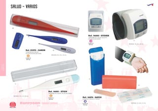 CUIDADO
CORPORAL
SALUD - VARIOS
European
GiftsGifts13/14222
CUIDADO CORPORAL
Código de
Marcaje
D
Código de
Marcaje
C
Código de
Marcaje
C
Código de
Marcaje
B
TERMOMETRO DIGITAL
PILAS DE BOTON INCLUIDAS
MEDIDAS: 25 x 144 x 10 mm.
Ref. 21570 - CANON
60
01
05
TERMOMETRO DIGITAL (PILAS INCLUIDAS)
MEDIDAS: 127 x 10 x 18 mm.
Ref. 14891 - STICH
01
60
05
ESTUCHE PLASTICO 5 TIRITAS
MEDIDAS: 34 x 82 x 14 mm.
Ref. 14874 - SAYCO
TENSIOMETRO 2 PILAS AAA/RO3
(PILAS NO INCLUÍDAS)
MEDIDAS: 78 x 64 x 25 mm.
Ref. 14890 - STEVEN
01
 