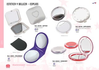 CUIDADO
CORPORAL
ESTETICA Y BELLEZA - espejos
European
GiftsGifts13/14228
CUIDADO CORPORAL Código de
Marcaje
B
Código de
Marcaje
B
Código de
Marcaje
B L
Código de
Marcaje
B L
ESPEJO DOBLE METALICO
CUADRADO CORAZON
MEDIDAS: 67 x 67 mm.
ESPEJO CIRCULAR METALICO DOBLE CON
CIRCULO EN EL BORDE DE BRILLANTES
MEDIDAS: Ø 70 mm.
MEDIDAS: Ø 80 mm.
Ref. 22155 - ANTIGO
Ref. 22158 - APPLEGATL
09
60
09
09
ESPEJO DOBLE (NORMAL Y AMPLIADOR)
ESPEJO DOBLE CIRCULAR
MEDIDAS: 70 x 60 mm.
Ref. 18061 - PRAXEDES
Ref. 22844 - CHINCHEY
02
05
 