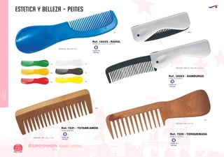 CUIDADO
CORPORAL
ESTETICA Y BELLEZA - PEINES
European
GiftsGifts13/14230
CUIDADO CORPORAL
PEINE/CALZADOR PLASTICO
Ref. 18433 - RAOUL
04 01
60
02
03
96
05 0902
450
PEINE PLASTICO
MEDIDAS: 155 x 40 mm
Ref. 7229 - TORQUEMADA
PEINE PLEGABLE
MEDIDAS ABIETO: 178 x 30 x 11 mm.
MEDIDAS: 168 x 40 mm.
Ref. 12083 - HAMBURGO
Código de
Marcaje
B
Código de
Marcaje
B
Código de
Marcaje
B
450
MEDIDAS: 140 x 45 x 7 mm. Código de
Marcaje
B
PEINE MADERA
Ref. 7231 - TUTANKAMON
 