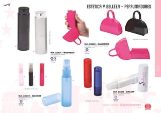 EUROPEAN GIFTS 2011
ESTETICA Y BELLEZA - PERFUMADORES
European
GiftsGifts13/14 231
CUIDADO CORPORAL
CUIDADO
CORPORAL
Código de
Marcaje
B L
Código de
Marcaje
B
Código de
Marcaje
B
Código de
Marcaje
B
40
02
02
09
PERFUMADOR ALUMINIO
CAPACIDAD: 10 ml.
MEDIDAS:80xØ25mm.
MEDIDAS: 80 x Ø 15 mm.
Ref. 22821 - WILFREDO
PERFUMADOR FORMA DE BOLSO EN ABS
CAPACIDAD: 11 ml.
Ref. 22820 - VLADIMIRO
MEDIDAS: 90 x 30 x 90 mm.
BRILLO DE LABIOS PLASTICO
SABOR A VAINILLA
MEDIDAS: 70 x Ø 18 mm.
Ref. 22819 - GRAEFF
05
10
600248
60
01
PERFUMADOR PLASTICO
CAPACIDAD 6 ml.
Ref. 23035 - ALECRIM
 